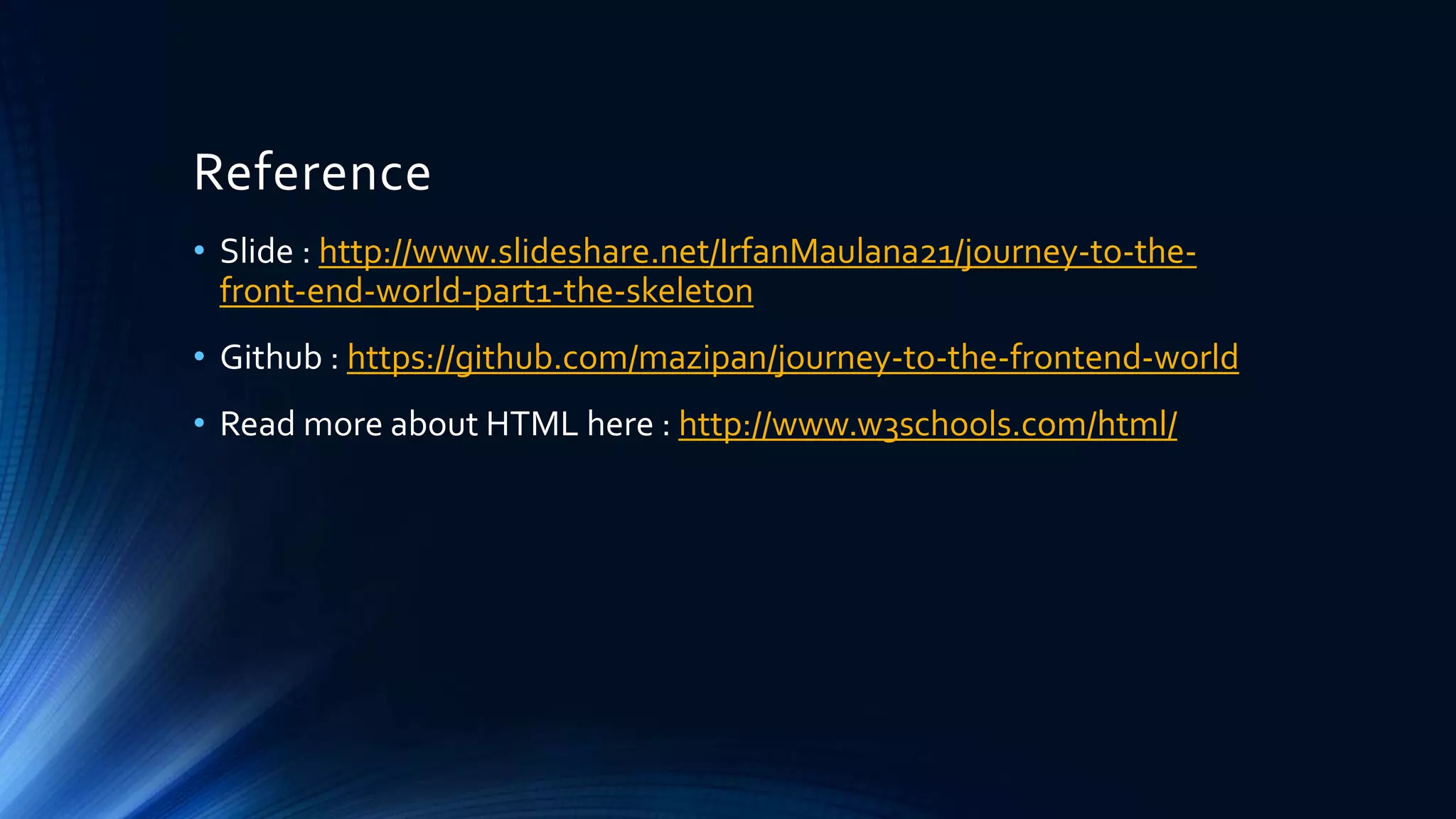 Reference
• Slide : http://www.slideshare.net/IrfanMaulana21/journey-to-the-
front-end-world-part1-the-skeleton
• Github : https://github.com/mazipan/journey-to-the-frontend-world
• Read more about HTML here : http://www.w3schools.com/html/
 