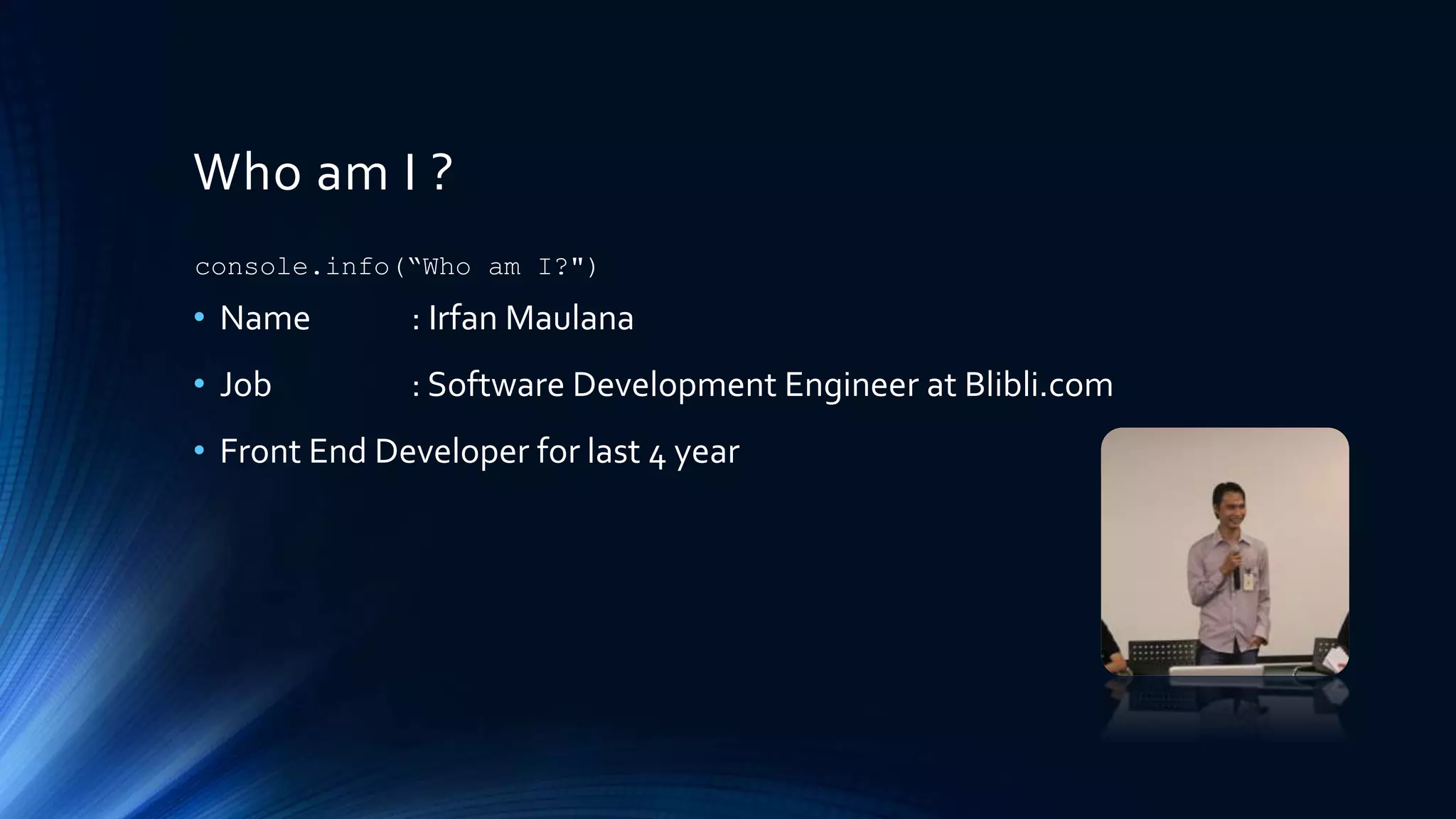 Who am I ?
• Name : Irfan Maulana
• Job : Software Development Engineer at Blibli.com
• Front End Developer for last 4 year
console.info(“Who am I?")
 
