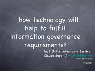 how technology will help to fulfill information governance requirements? ,[object Object],[object Object],[object Object],IaaS (Information as a Service) 