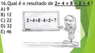 16.Qual é o resultado de 2+ 4 × 8 − 2 ÷ 4 ?
A) 9
B) 12
C) 22
D) 32
E) 46
 