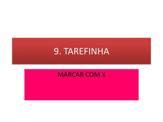 9. TAREFINHA
MARCAR COM X
 