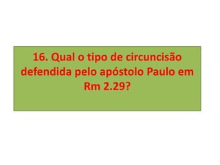 16. Qual o tipo de circuncisão
defendida pelo apóstolo Paulo em
Rm 2.29?
 