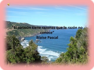 “El corazón tiene razones que la razón no
conoce”
Blaise Pascal

 