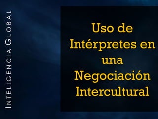 INTELIGENCIA GLOBAL

                          Uso de
                      Intérpretes en
                            una
                       Negociación
                       Intercultural
 