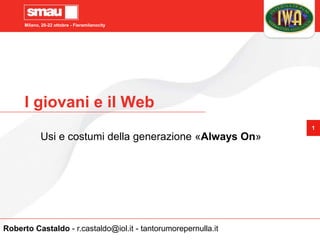 Milano, 20-22 ottobre - Fieramilanocity
1
I giovani e il Web
Usi e costumi della generazione «Always On»
Roberto Castaldo - r.castaldo@iol.it - tantorumorepernulla.it
 