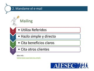 2. Mandame el e-mail


       Mailing

1    • Utiliza Referidos
2    • Hazlo simple y directo
3    • Cita beneficios claros
4    • Cita otros clientes
    Más info:
    Cómo hacer que lean tus emails
 