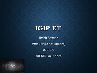 IGIP ET
Ikshit Saxena
Vice President (select)
iGIP ET
AIESEC in Indore

 