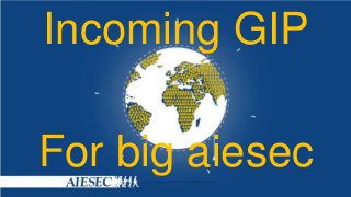 Incoming GIP
For big aiesec

 