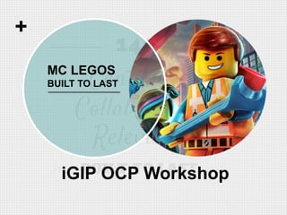 iGIP OCP Workshop
+
MC LEGOS
BUILT TO LAST
 