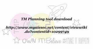 TM Planning tool download
http://www.myaiesec.net/content/viewwiki
.do?contentid=10299749
 