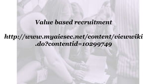 Value based recruitment
http://www.myaiesec.net/content/viewwiki
.do?contentid=10299749
 