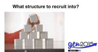 What structure to recruit into?
 