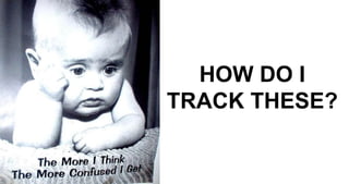 HOW DO I
TRACK THESE?
 