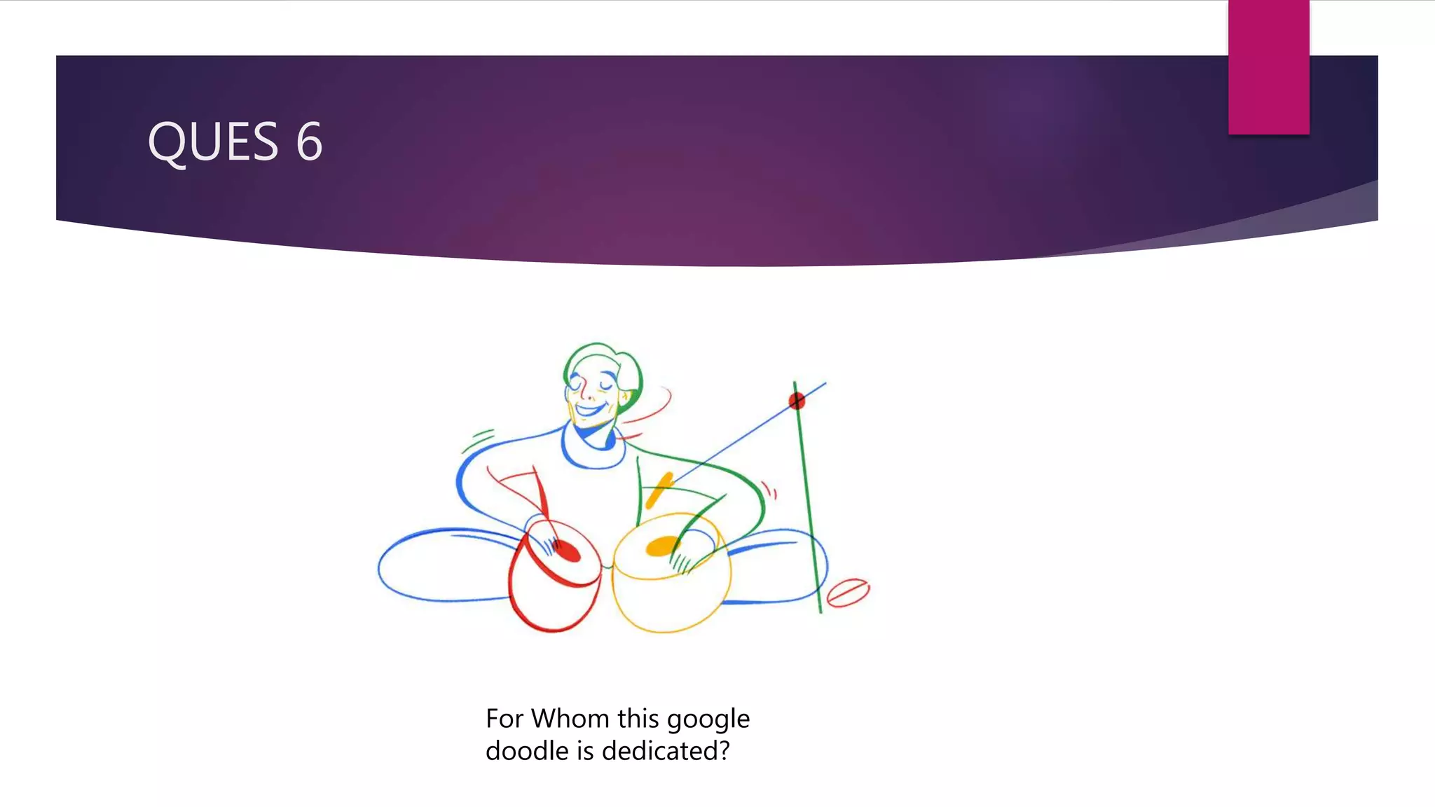 QUES 6
For Whom this google
doodle is dedicated?
 