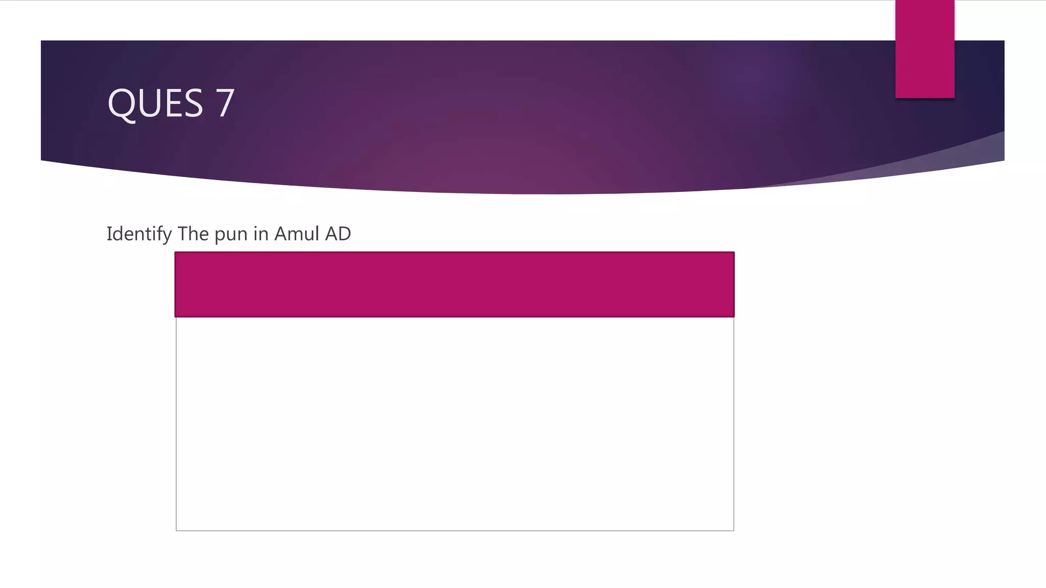 QUES 7
Identify The pun in Amul AD
 
