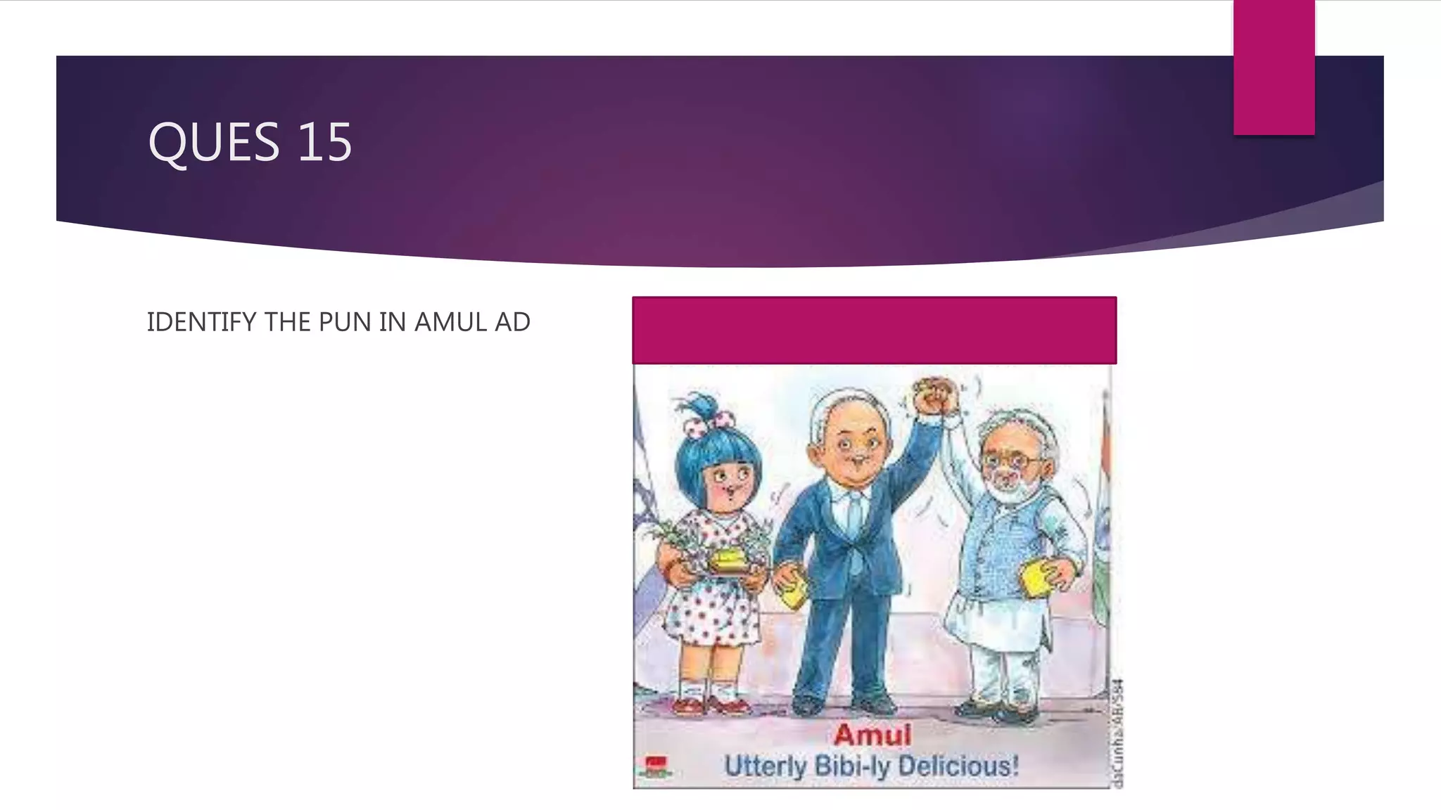 QUES 15
IDENTIFY THE PUN IN AMUL AD
 