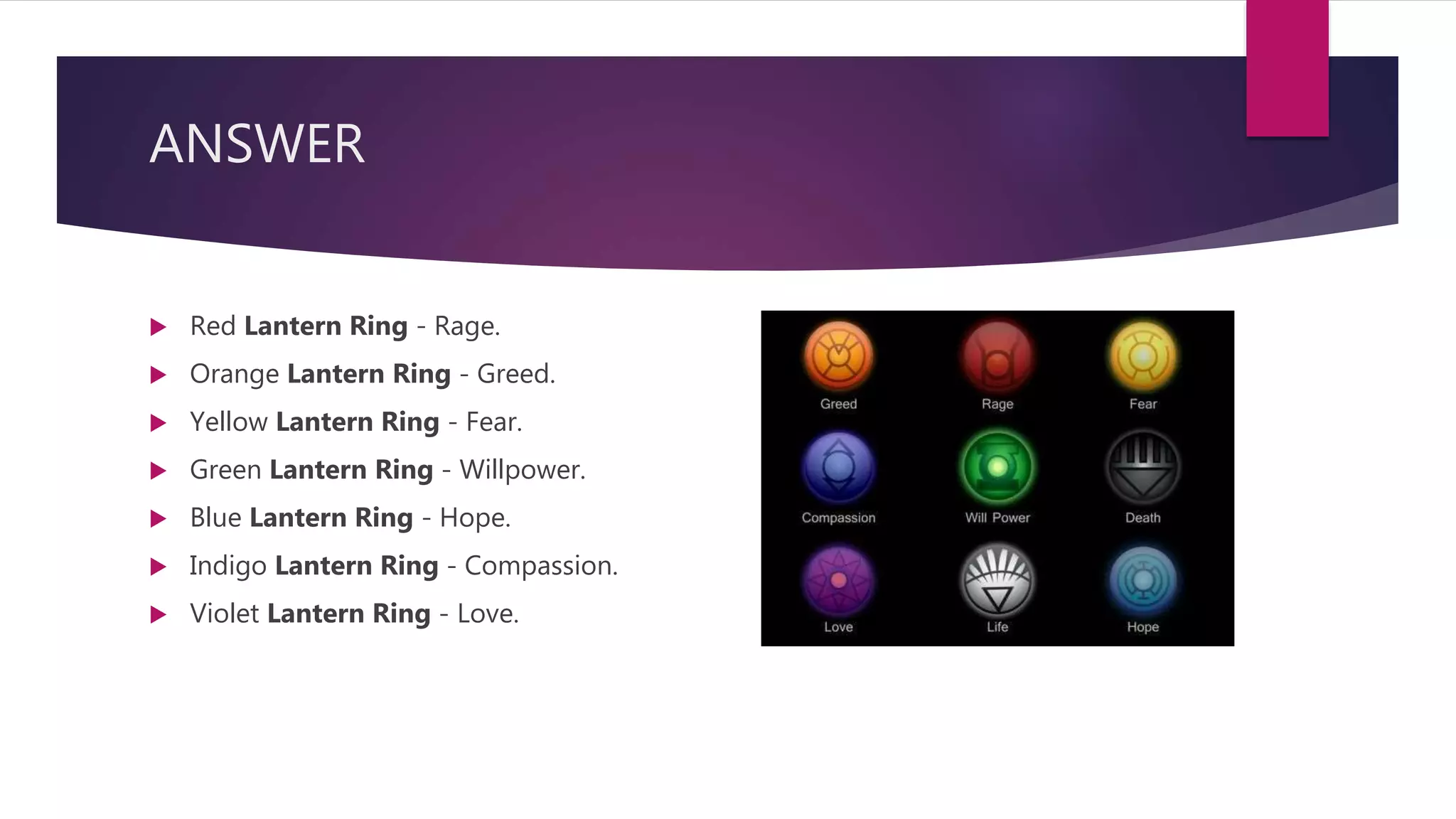 ANSWER
 Red Lantern Ring - Rage.
 Orange Lantern Ring - Greed.
 Yellow Lantern Ring - Fear.
 Green Lantern Ring - Willpower.
 Blue Lantern Ring - Hope.
 Indigo Lantern Ring - Compassion.
 Violet Lantern Ring - Love.
 