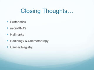 Closing Thoughts…
 Proteomics
 microRNA’s
 Hallmarks
 Radiology & Chemotherapy
 Cancer Registry
 