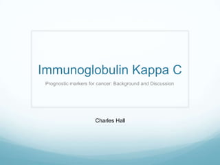 Immunoglobulin Kappa C
 Prognostic markers for cancer: Background and Discussion




                      Charles Hall
 