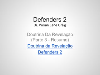 Defenders 2 
Dr. Willian Lane Craig 
Doutrina Da Revelação 
(Parte 3 - Resumo) 
Doutrina da Revelação 
Defenders 2 
 