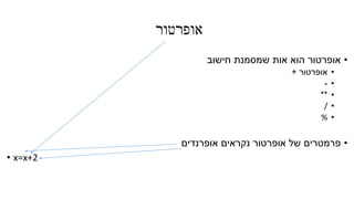 ‫אופרטור‬
•‫חישוב‬ ‫שמסמנת‬ ‫אות‬ ‫הוא‬ ‫אופרטור‬
•‫אופרטור‬+
•-
•**
•/
•%
•‫אופרנדים‬ ‫נקראים‬ ‫אופרטור‬ ‫של‬ ‫פרמטרים‬
• x=x+2
 
