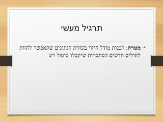 ‫מעשי‬ ‫תרגיל‬
•‫מטרה‬:‫לחזות‬ ‫שתאפשר‬ ‫הנתונים‬ ‫בעזרת‬ ‫חיזוי‬ ‫מודל‬ ‫לבנות‬
‫רע‬ ‫טיפול‬ ‫שיקבלו‬ ‫הסתברות‬ ‫חדשים‬ ‫לחולים‬
 