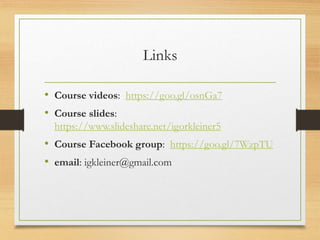 Links
• Course videos: https://goo.gl/osnGa7
• Course slides:
https://www.slideshare.net/igorkleiner5
• Course Facebook group: https://goo.gl/7WzpTU
• email: igkleiner@gmail.com
 