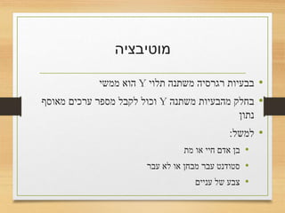 ‫מוטיבציה‬
•‫תלוי‬ ‫משתנה‬ ‫רגרסיה‬ ‫בבעיות‬Y‫ממשי‬ ‫הוא‬
•‫משתנה‬ ‫מהבעיות‬ ‫בחלק‬Y‫מאוסף‬ ‫ערכים‬ ‫מספר‬ ‫לקבל‬ ‫וכול‬
‫נתון‬
•‫למשל‬:
•‫מת‬ ‫או‬ ‫חיי‬ ‫אדם‬ ‫בן‬
•‫לא‬ ‫או‬ ‫מבחן‬ ‫עבר‬ ‫סטודנט‬
•‫עניים‬ ‫של‬ ‫צבע‬
 