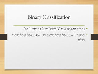 Logit
•‫שבו‬ ‫ממקרה‬ ‫נתחיל‬Y‫רק‬ ‫מקבל‬2‫ערכים‬:1‫ו‬-0
•‫למשל‬1–‫רע‬ ‫טיפול‬ ‫קיבל‬ ‫מטופל‬,‫ו‬-0‫טיפול‬ ‫קיבל‬ ‫מטופל‬
‫הולם‬
 