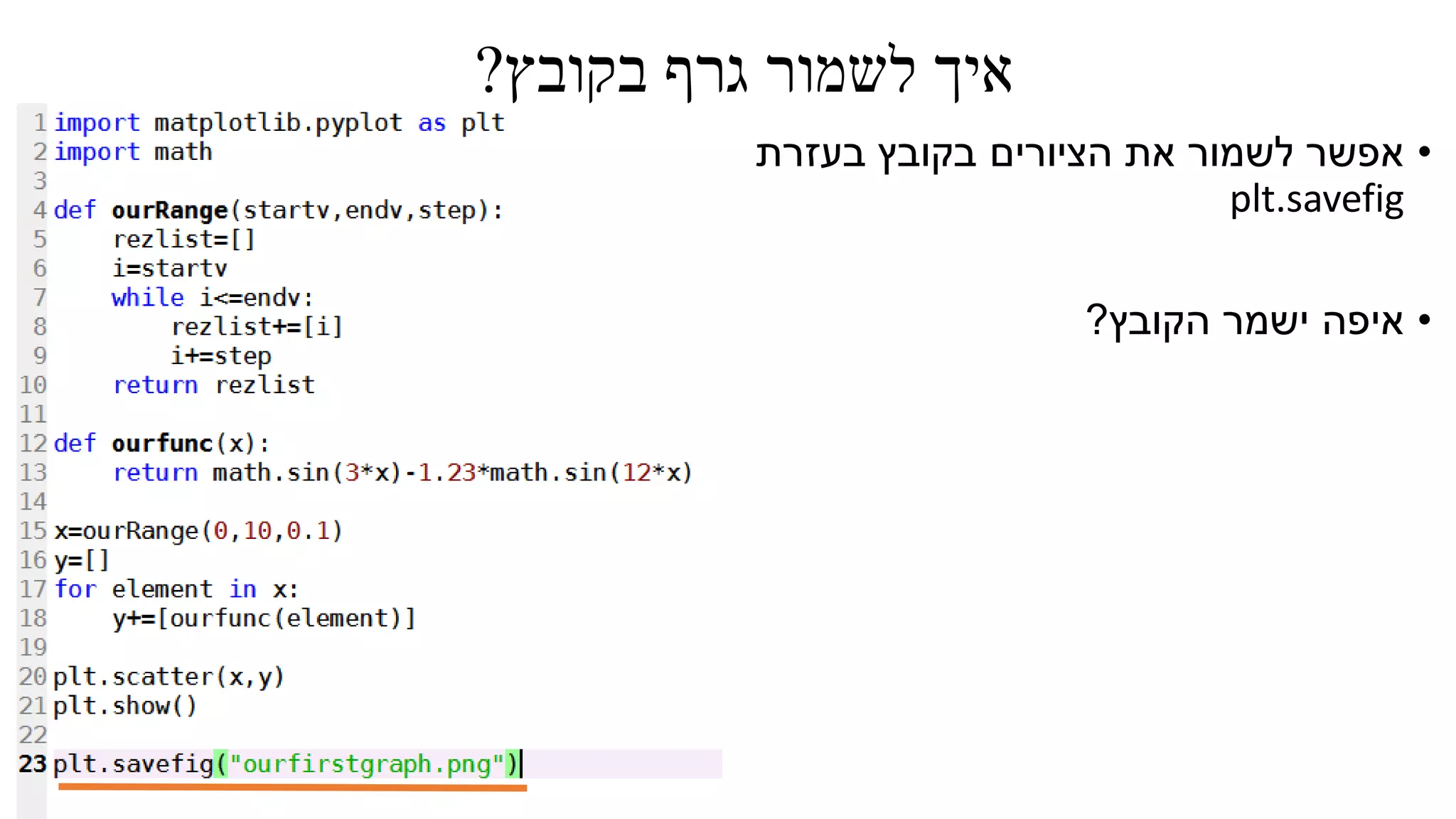 ‫בקובץ‬ ‫גרף‬ ‫לשמור‬ ‫איך‬?
•‫בעזרת‬ ‫בקובץ‬ ‫הציורים‬ ‫את‬ ‫לשמור‬ ‫אפשר‬
plt.savefig
•‫הקובץ‬ ‫ישמר‬ ‫איפה‬?
 