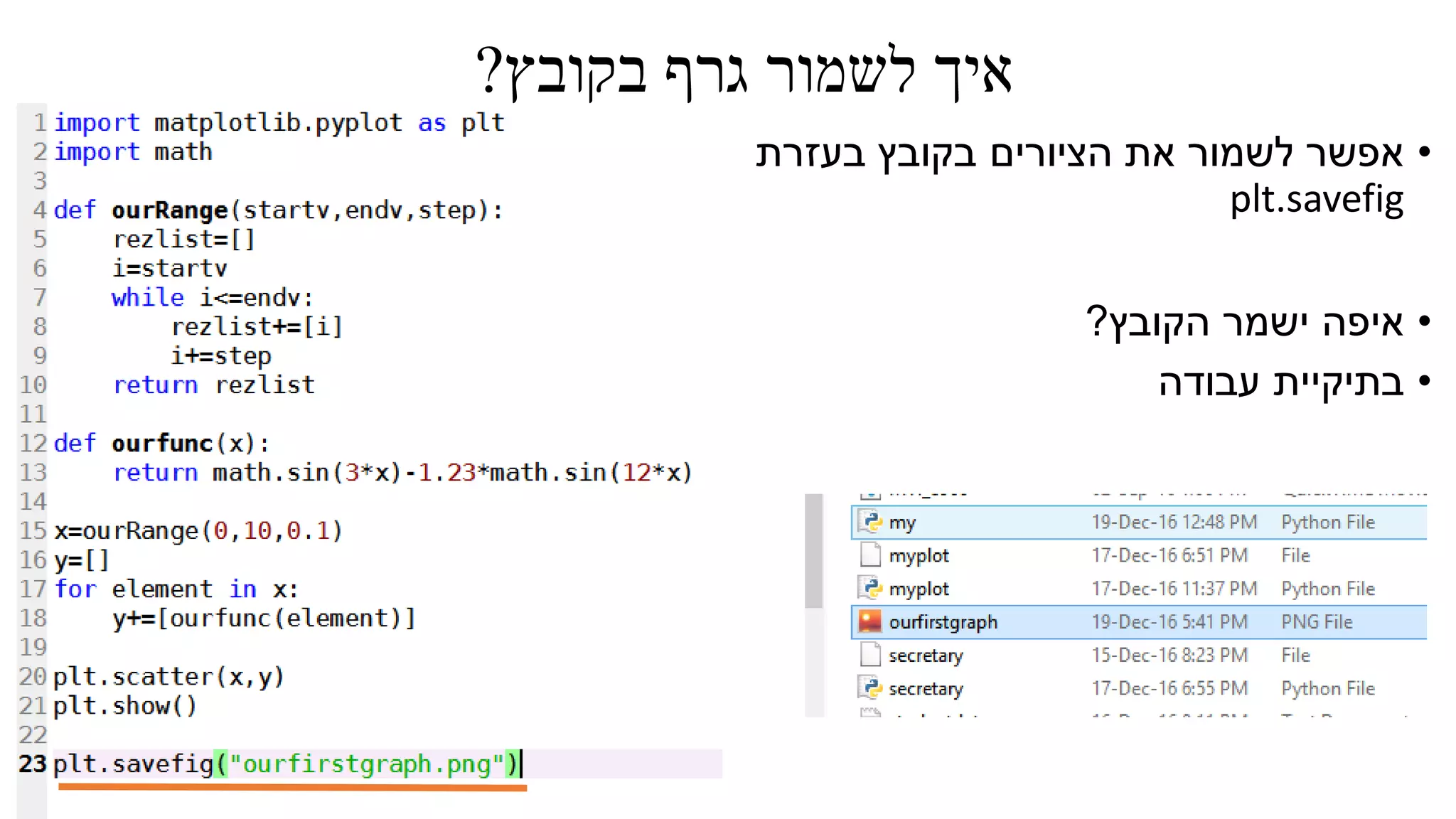 ‫בקובץ‬ ‫גרף‬ ‫לשמור‬ ‫איך‬?
•‫בעזרת‬ ‫בקובץ‬ ‫הציורים‬ ‫את‬ ‫לשמור‬ ‫אפשר‬
plt.savefig
•‫הקובץ‬ ‫ישמר‬ ‫איפה‬?
•‫עבודה‬ ‫בתיקיית‬
 