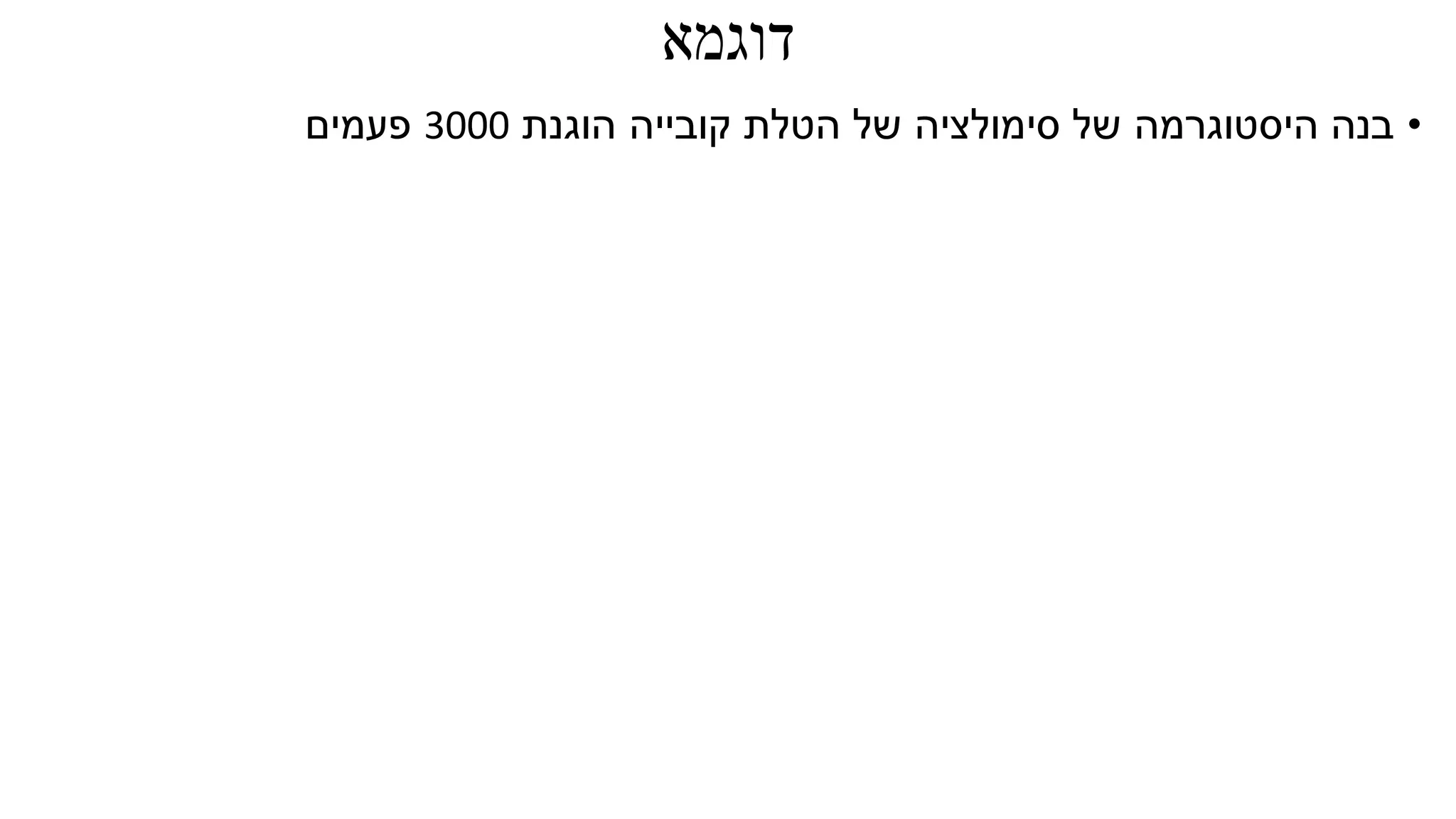 ‫דוגמא‬
•‫של‬ ‫סימולציה‬ ‫של‬ ‫היסטוגרמה‬ ‫בנה‬‫הטלת‬‫הוגנת‬ ‫קובייה‬3000‫פעמים‬
 