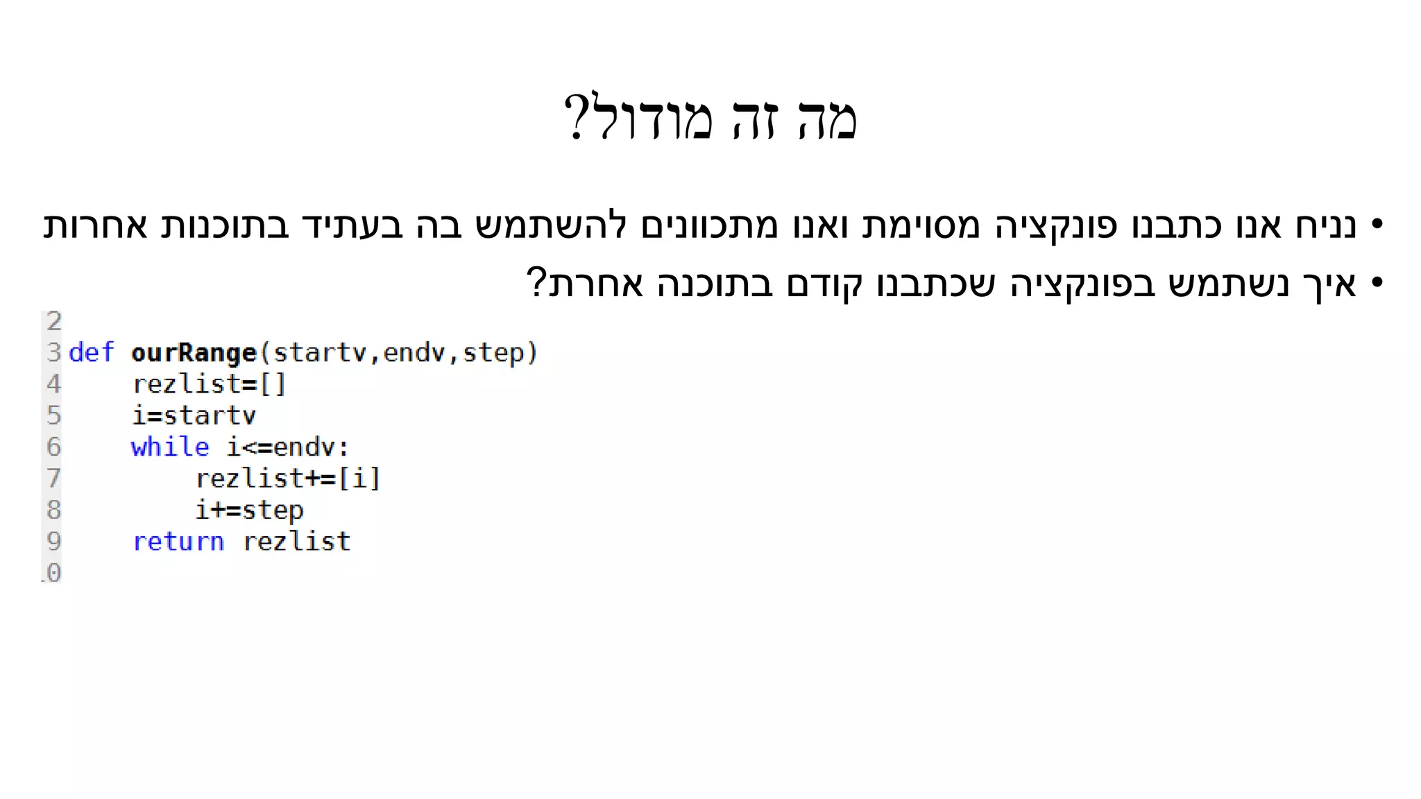 ‫מודול‬ ‫זה‬ ‫מה‬?
•‫אחרות‬ ‫בתוכנות‬ ‫בעתיד‬ ‫בה‬ ‫להשתמש‬ ‫מתכוונים‬ ‫ואנו‬ ‫מסוימת‬ ‫פונקציה‬ ‫כתבנו‬ ‫אנו‬ ‫נניח‬
•‫אחרת‬ ‫בתוכנה‬ ‫קודם‬ ‫שכתבנו‬ ‫בפונקציה‬ ‫נשתמש‬ ‫איך‬?
 