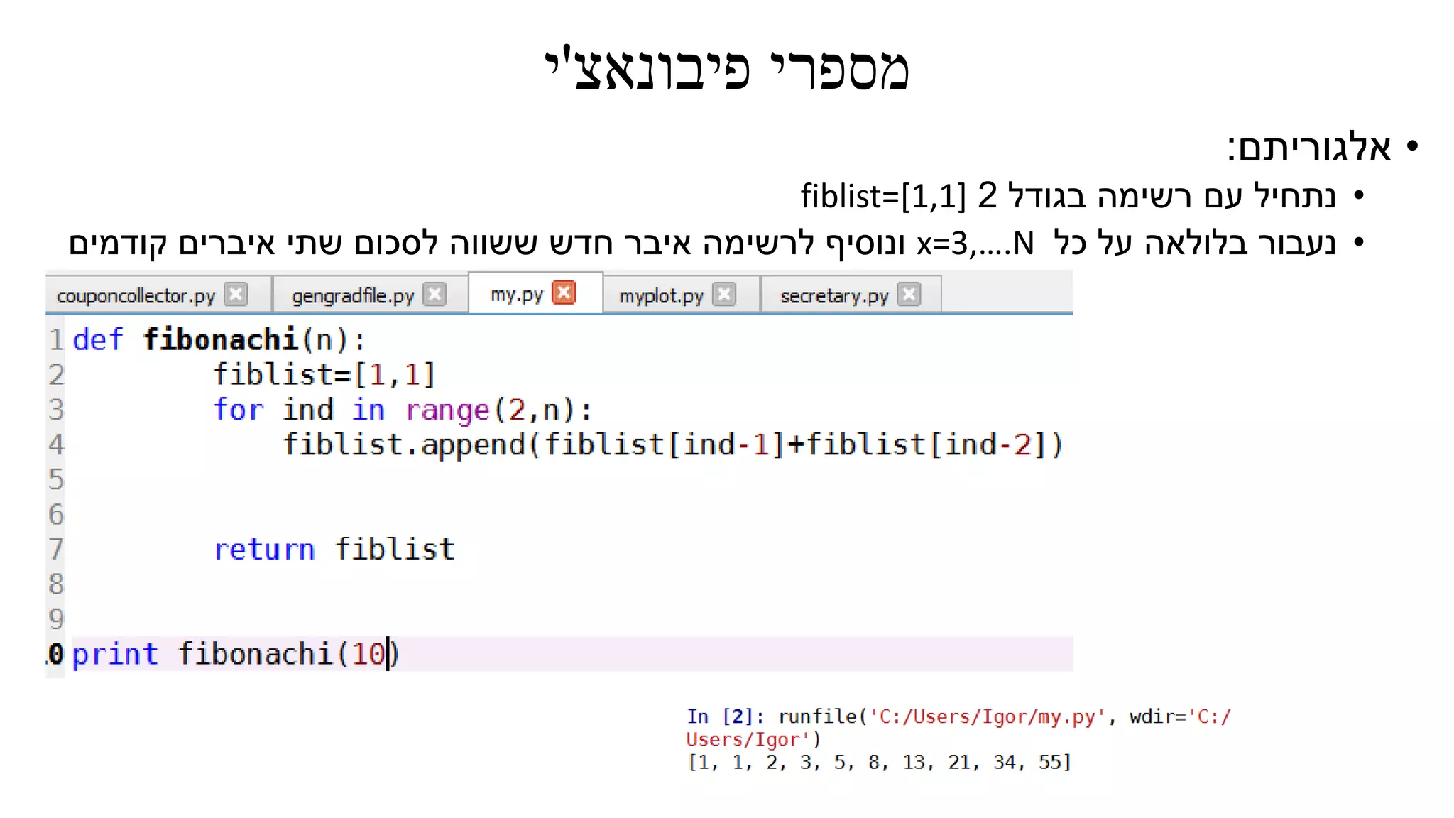 ‫פיבונאצ‬ ‫מספרי‬'‫י‬
•‫אלגוריתם‬:
•‫בגודל‬ ‫רשימה‬ ‫עם‬ ‫נתחיל‬2fiblist=[1,1]
•‫כל‬ ‫על‬ ‫בלולאה‬ ‫נעבור‬x=3,….N‫קודמים‬ ‫איברים‬ ‫שתי‬ ‫לסכום‬ ‫ששווה‬ ‫חדש‬ ‫איבר‬ ‫לרשימה‬ ‫ונוסיף‬
 