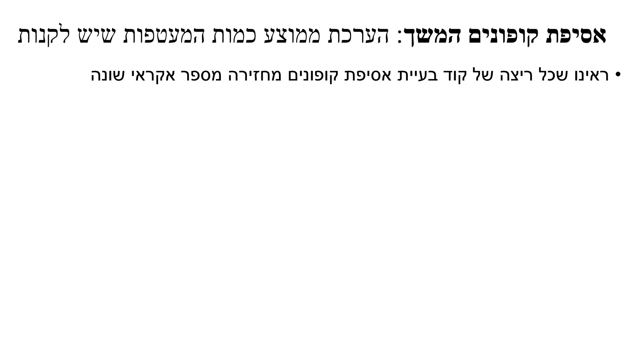 ‫אסיפת‬‫המשך‬ ‫קופונים‬:‫הערכת‬‫לקנות‬ ‫שיש‬ ‫המעטפות‬ ‫כמות‬ ‫ממוצע‬
•‫קוד‬ ‫של‬ ‫ריצה‬ ‫שכל‬ ‫ראינו‬‫בעיית‬‫שונה‬ ‫אקראי‬ ‫מספר‬ ‫מחזירה‬ ‫קופונים‬ ‫אסיפת‬
 