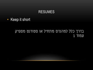 RESUMES
• Keep it short
‫מספיק‬ ‫סטודנט‬ ‫או‬ ‫מתחיל‬ ‫למהנדס‬ ‫כלל‬ ‫בדרך‬
‫עמוד‬1
 