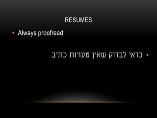 RESUMES
• Always proofread
•‫כתיב‬ ‫טעויות‬ ‫שאין‬ ‫לבדוק‬ ‫כדאי‬
 