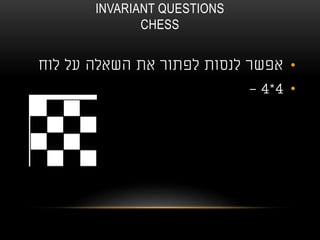 INVARIANT QUESTIONS
CHESS
•‫לוח‬ ‫על‬ ‫השאלה‬ ‫את‬ ‫לפתור‬ ‫לנסות‬ ‫אפשר‬
•4*4-
 
