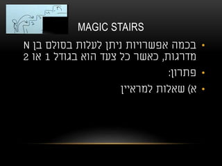 MAGIC STAIRS
•‫בן‬ ‫בסולם‬ ‫לעלות‬ ‫ניתן‬ ‫אפשרויות‬ ‫בכמה‬N
‫מדרגות‬,‫בגודל‬ ‫הוא‬ ‫צעד‬ ‫כל‬ ‫כאשר‬1‫או‬2
•‫פתרון‬:
•‫א‬)‫למראיין‬ ‫שאלות‬
 