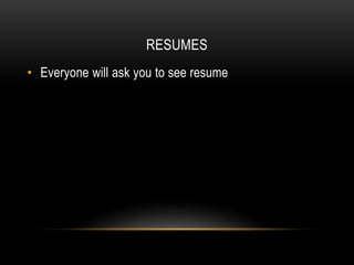 RESUMES
• Everyone will ask you to see resume
 