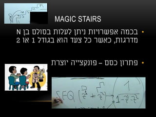 MAGIC STAIRS
•‫בן‬ ‫בסולם‬ ‫לעלות‬ ‫ניתן‬ ‫אפשרויות‬ ‫בכמה‬N
‫מדרגות‬,‫בגודל‬ ‫הוא‬ ‫צעד‬ ‫כל‬ ‫כאשר‬1‫או‬2
•‫כסם‬ ‫פתרון‬–‫יוצרת‬ ‫פונקצייה‬
 