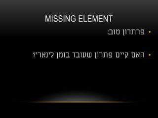 MISSING ELEMENT
•‫טוב‬ ‫פרתרון‬:
•‫לינארי‬ ‫בזמן‬ ‫שעובד‬ ‫פתרון‬ ‫קיים‬ ‫האם‬?
 