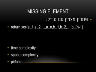 MISSING ELEMENT
•‫טריק‬ ‫עם‬ ‫מצויין‬ ‫פתרון‬:
• return xor(a_1,a_2,…,a_n,b_1,b_2,…,b_(n-1)
• time complexity:
• space complexity:
• pitfalls:
 