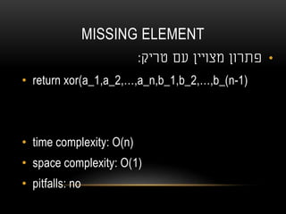 MISSING ELEMENT
•‫מצוי‬ ‫פתרון‬‫י‬‫טריק‬ ‫עם‬ ‫ן‬:
• return xor(a_1,a_2,…,a_n,b_1,b_2,…,b_(n-1)
• time complexity: O(n)
• space complexity: O(1)
• pitfalls: no
 