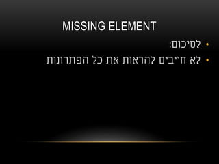 MISSING ELEMENT
•‫לסיכום‬:
•‫הפתרונות‬ ‫כל‬ ‫את‬ ‫להראות‬ ‫חייבים‬ ‫לא‬
 