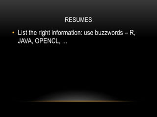 RESUMES
• List the right information: use buzzwords – R,
JAVA, OPENCL, …
 
