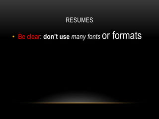 RESUMES
• Be clear: don’t use many fonts or formats
 
