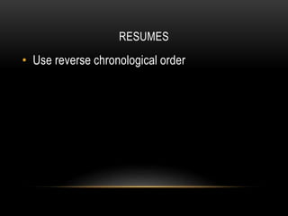 RESUMES
• Use reverse chronological order
 