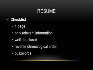 RESUME
• Checklist
• 1 page
• only relevant information
• well structured
• reverse chronological order
• buzzwords
 