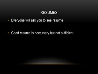 RESUMES
• Everyone will ask you to see resume
• Good resume is necessary but not sufficient
 